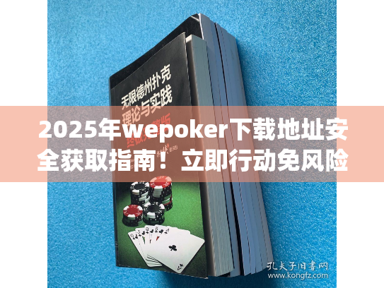 2025年wepoker下载地址安全获取指南！立即行动免风险