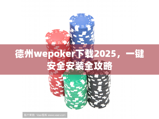 德州wepoker下载2025,一键安全安装全攻略 德州wepoker下载2025,一键安全安装全攻略