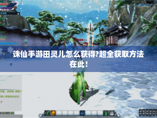 诛仙手游田灵儿怎么获得?超全获取方法在此！
