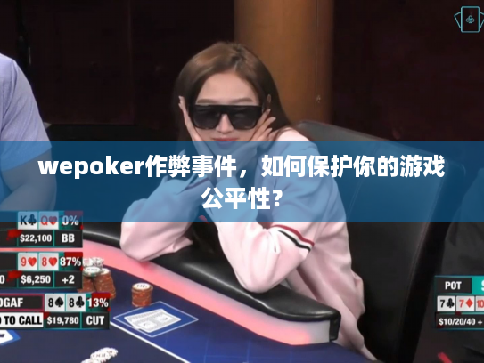 wepoker作弊事件,如何保护你的游戏公平性? wepoker作弊事件,如何保护你的游戏公平性?