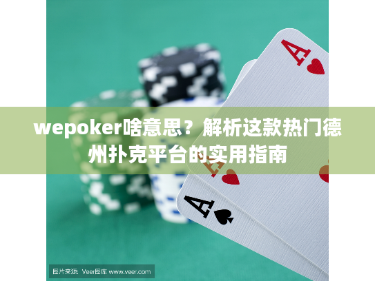 wepoker啥意思？解析这款热门德州扑克平台的实用指南