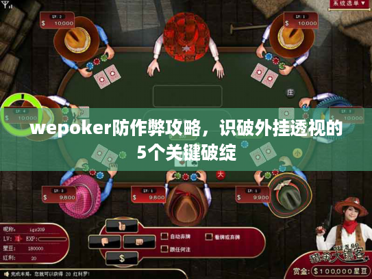wepoker防作弊攻略，识破外挂透视的5个关键破绽