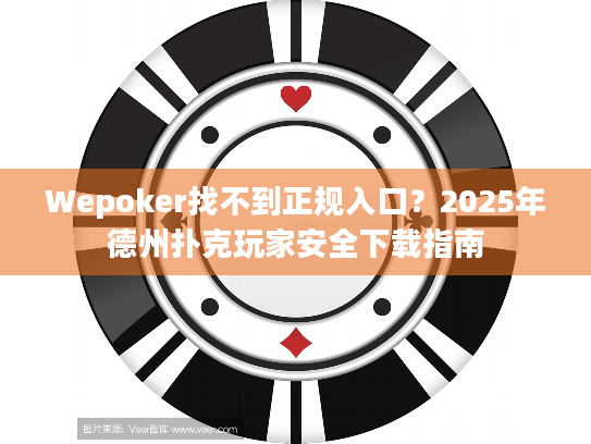 Wepoker找不到正规入口?2025年德州扑克玩家安全下载指南 Wepoker找不到正规入口?2025年德州扑克玩家安全下载指南