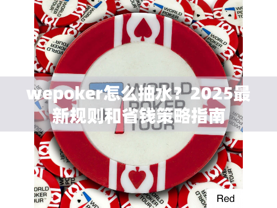 wepoker怎么抽水？2025最新规则和省钱策略指南