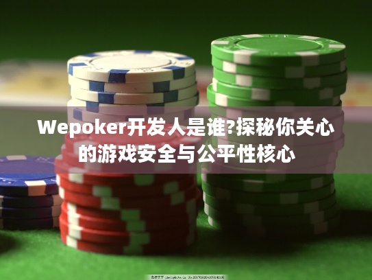Wepoker开发人是谁?探秘你关心的游戏安全与公平性核心