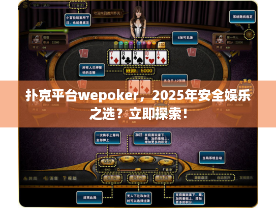 扑克平台wepoker，2025年安全娱乐之选？立即探索！
