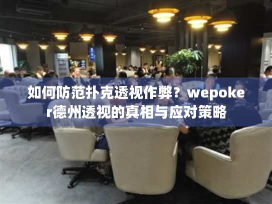 如何防范扑克透视作弊？wepoker德州透视的真相与应对策略