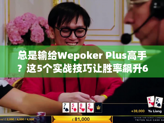总是输给Wepoker Plus高手？这5个实战技巧让胜率飙升68%