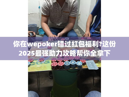 你在wepoker错过红包福利?这份2025最强助力攻略帮你全拿下 你在wepoker错过红包福利?这份2025最强助力攻略帮你全拿下