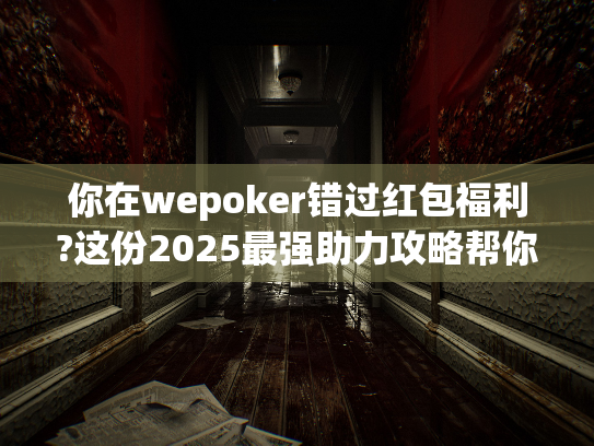 你在wepoker错过红包福利?这份2025最强助力攻略帮你全拿下 你在wepoker错过红包福利?这份2025最强助力攻略帮你全拿下