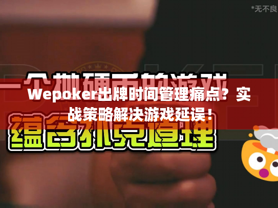 Wepoker出牌时间管理痛点？实战策略解决游戏延误！