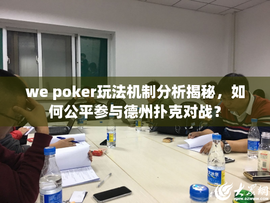 we poker玩法机制分析揭秘,如何公平参与德州扑克对战? we poker玩法机制分析揭秘,如何公平参与德州扑克对战?