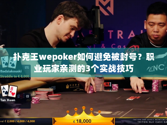 扑克王wepoker如何避免被封号？职业玩家亲测的3个实战技巧