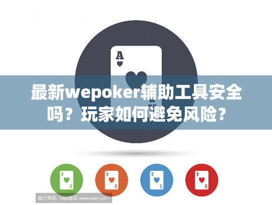 最新wepoker辅助工具安全吗?玩家如何避免风险? 最新wepoker辅助工具安全吗?玩家如何避免风险?