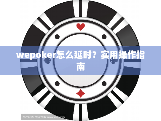 wepoker怎么延时？实用操作指南