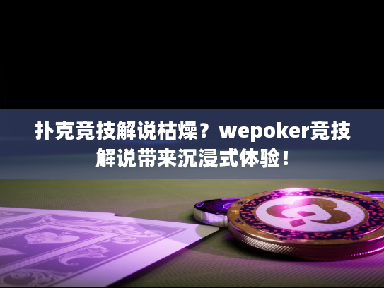扑克竞技解说枯燥？wepoker竞技解说带来沉浸式体验！