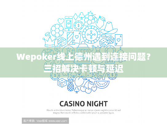Wepoker线上德州遇到连接问题？三招解决卡顿与延迟