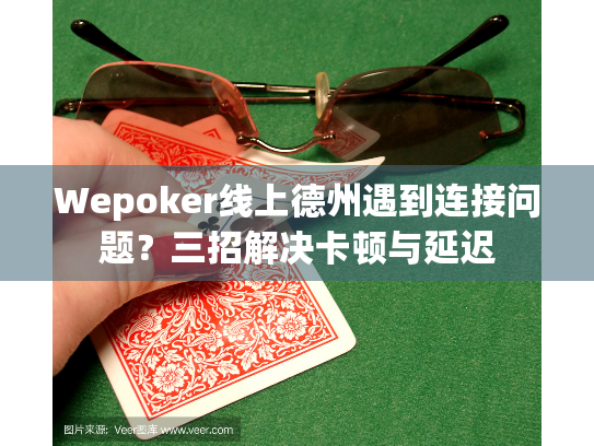 Wepoker线上德州遇到连接问题？三招解决卡顿与延迟