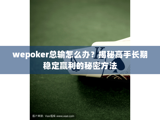 wepoker总输怎么办？揭秘高手长期稳定赢利的秘密方法