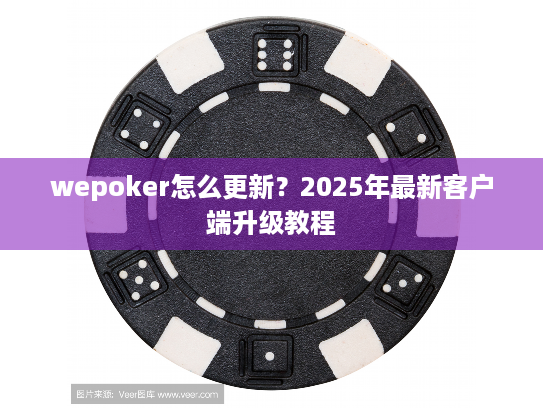 wepoker怎么更新?2025年最新客户端升级教程 wepoker怎么更新?2025年最新客户端升级教程