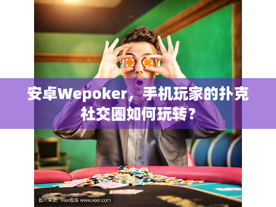安卓Wepoker,手机玩家的扑克社交圈如何玩转? 安卓Wepoker,手机玩家的扑克社交圈如何玩转?