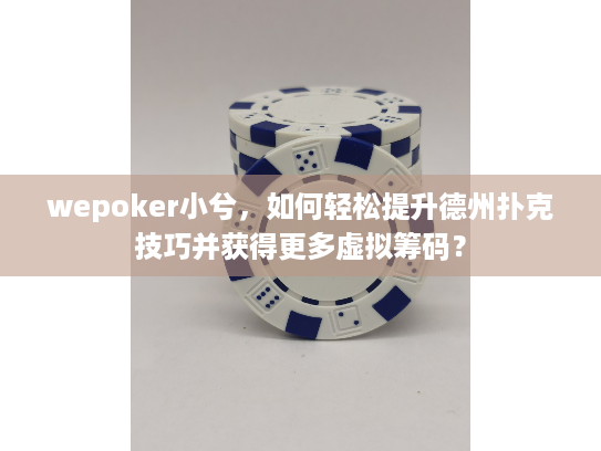 wepoker小兮,如何轻松提升德州扑克技巧并获得更多虚拟筹码? wepoker小兮,如何轻松提升德州扑克技巧并获得更多虚拟筹码?