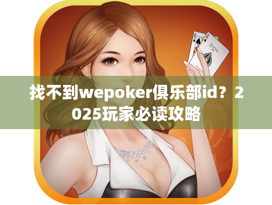 找不到wepoker俱乐部id？2025玩家必读攻略