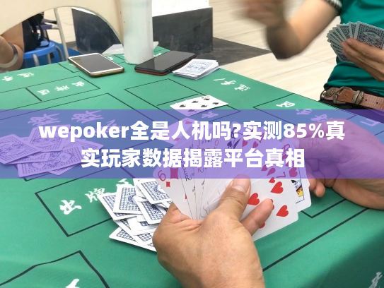 wepoker全是人机吗?实测85%真实玩家数据揭露平台真相
