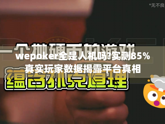 wepoker全是人机吗?实测85%真实玩家数据揭露平台真相