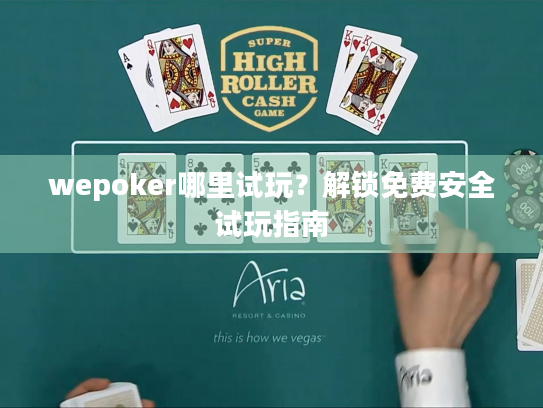 wepoker哪里试玩？解锁免费安全试玩指南