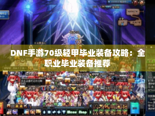 DNF手游70级轻甲毕业装备攻略:全职业毕业装备推荐 DNF手游70级轻甲毕业装备攻略:全职业毕业装备推荐