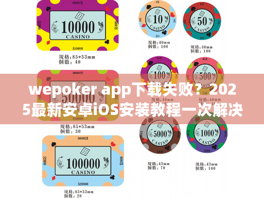 wepoker app下载失败?2025最新安卓iOS安装教程一次解决 wepoker app下载失败?2025最新安卓iOS安装教程一次解决
