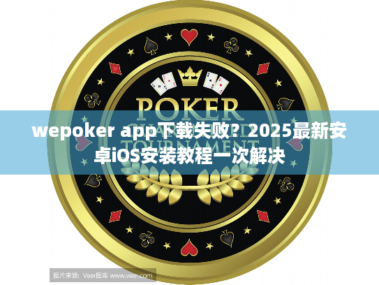 wepoker app下载失败?2025最新安卓iOS安装教程一次解决 wepoker app下载失败?2025最新安卓iOS安装教程一次解决