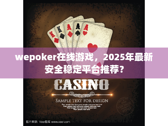 wepoker在线游戏,2025年最新安全稳定平台推荐? wepoker在线游戏,2025年最新安全稳定平台推荐?