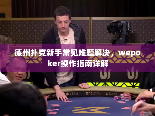 德州扑克新手常见难题解决,wepoker操作指南详解 德州扑克新手常见难题解决,wepoker操作指南详解