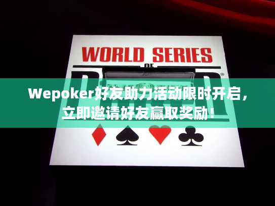 Wepoker好友助力活动限时开启，立即邀请好友赢取奖励！