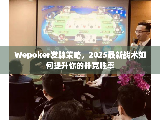 Wepoker发牌策略,2025最新战术如何提升你的扑克胜率 Wepoker发牌策略,2025最新战术如何提升你的扑克胜率