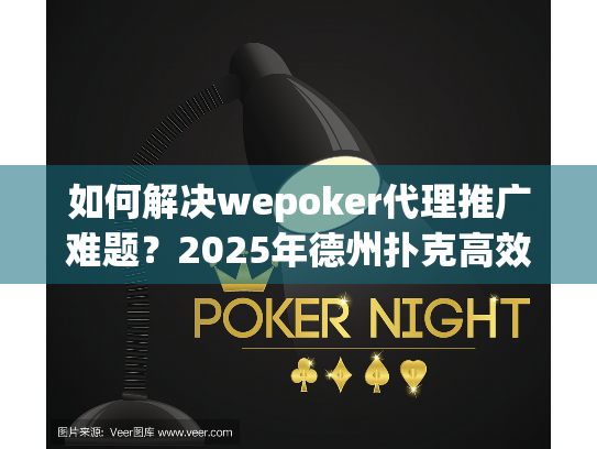 如何解决wepoker代理推广难题?2025年德州扑克高效策略揭秘 如何解决wepoker代理推广难题?2025年德州扑克高效策略揭秘