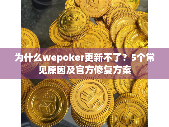 为什么wepoker更新不了?5个常见原因及官方修复方案 为什么wepoker更新不了?5个常见原因及官方修复方案