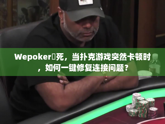 Wepoker發死，当扑克游戏突然卡顿时，如何一键修复连接问题？