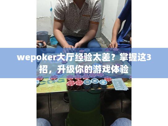 wepoker大厅经验太差？掌握这3招，升级你的游戏体验