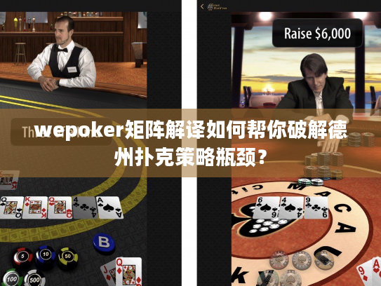 wepoker矩阵解译如何帮你破解德州扑克策略瓶颈？