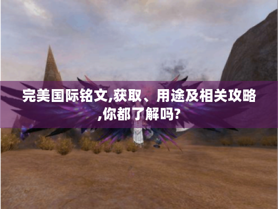 完美国际铭文,获取、用途及相关攻略,你都了解吗?