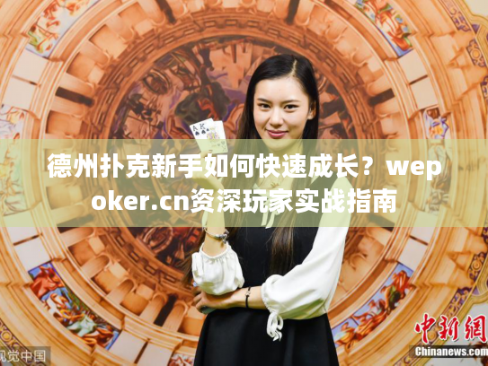 德州扑克新手如何快速成长？wepoker.cn资深玩家实战指南