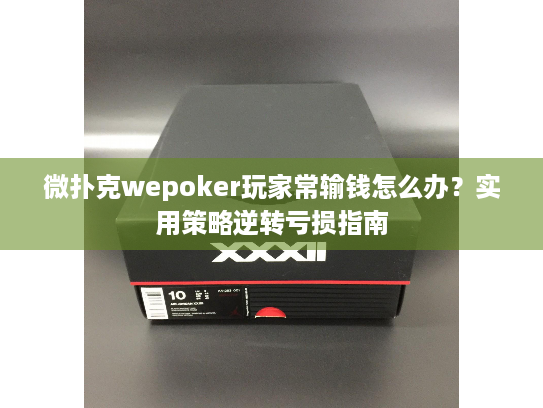 微扑克wepoker玩家常输钱怎么办?实用策略逆转亏损指南 微扑克wepoker玩家常输钱怎么办?实用策略逆转亏损指南
