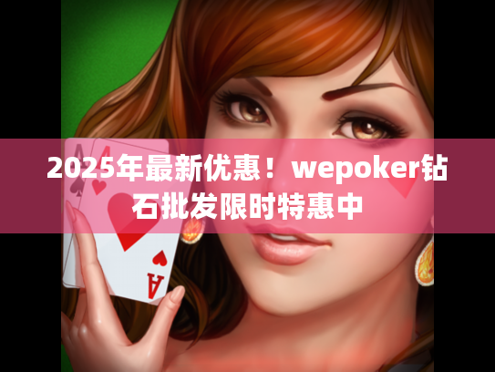 2025年最新优惠!wepoker钻石批发限时特惠中 2025年最新优惠!wepoker钻石批发限时特惠中