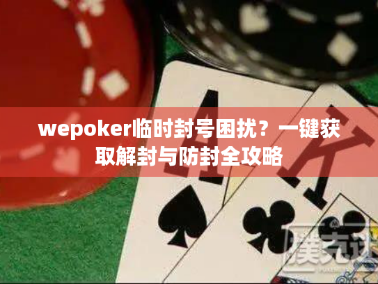 wepoker临时封号困扰？一键获取解封与防封全攻略