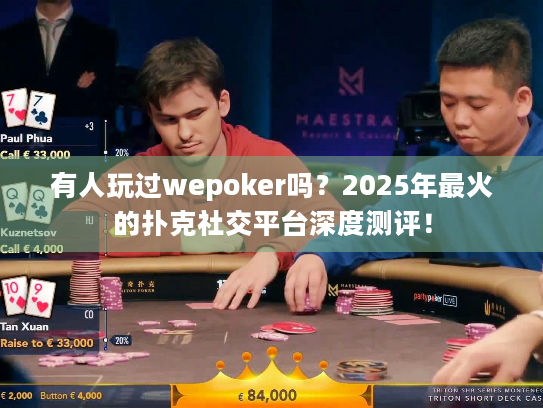 有人玩过wepoker吗？2025年最火的扑克社交平台深度测评！