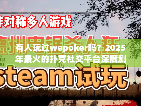 有人玩过wepoker吗？2025年最火的扑克社交平台深度测评！