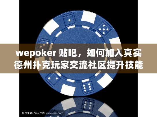 wepoker 贴吧，如何加入真实德州扑克玩家交流社区提升技能？